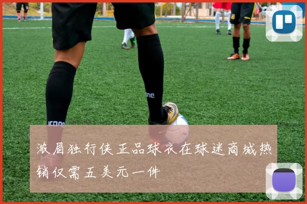 浓眉独行侠正品球衣在球迷商城热销仅需五美元一件