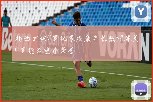 梅西打破C罗纪录成最年长戴帽球员C罗能否重夺荣誉