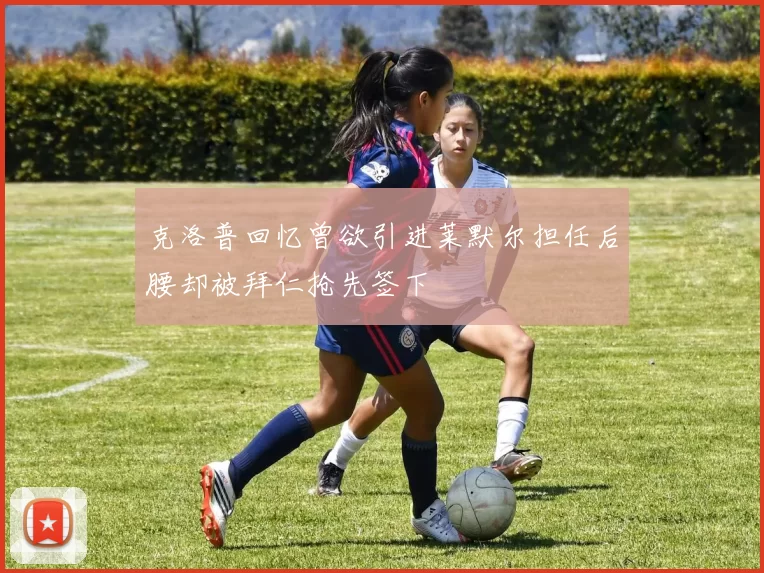 克洛普回忆曾欲引进莱默尔担任后腰却被拜仁抢先签下