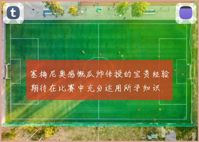塞梅尼奥感慨瓜帅传授的宝贵经验期待在比赛中充分运用所学知识