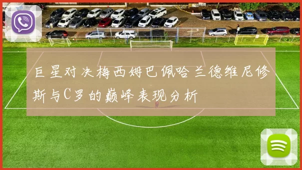 巨星对决梅西姆巴佩哈兰德维尼修斯与C罗的巅峰表现分析
